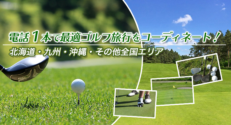 電話１本で最適ゴルフ旅行をコーディネート！北海道・九州・沖縄・その他全国エリア